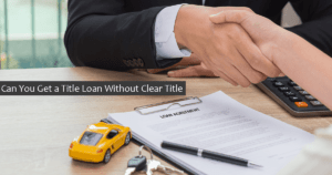 Can You Get a Title Loan Without Clear Title